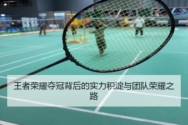 王者荣耀夺冠背后的实力积淀与团队荣耀之路