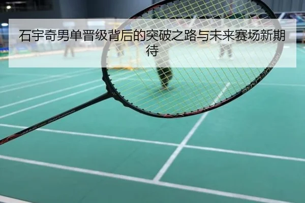 石宇奇男单晋级背后的突破之路与未来赛场新期待