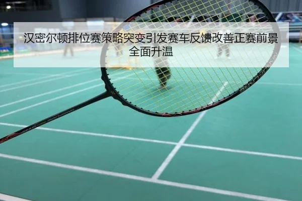 汉密尔顿排位赛策略突变引发赛车反馈改善正赛前景全面升温