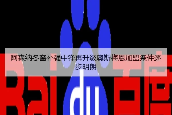 阿森纳冬窗补强中锋再升级奥斯梅恩加盟条件逐步明朗