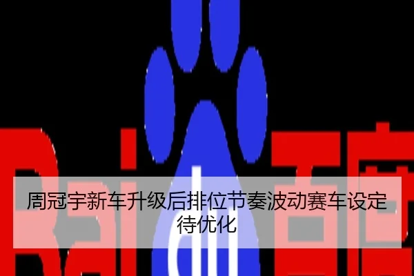 周冠宇新车升级后排位节奏波动赛车设定待优化